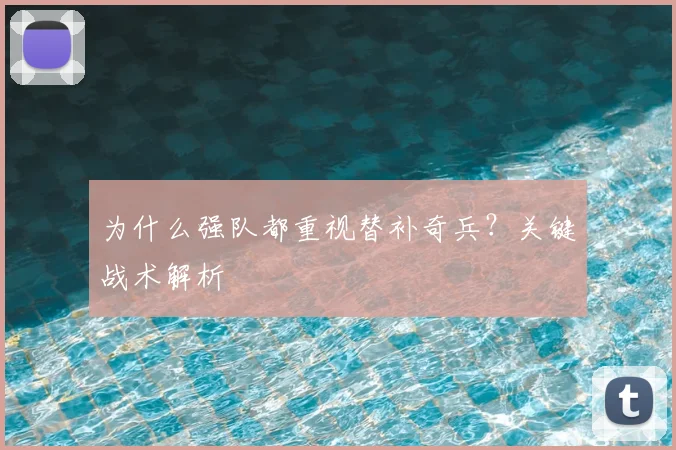 为什么强队都重视替补奇兵？关键战术解析