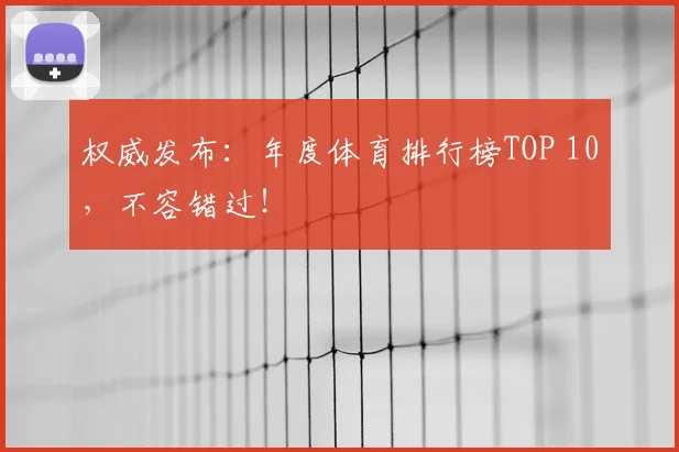 权威发布：年度体育排行榜TOP 10，不容错过！