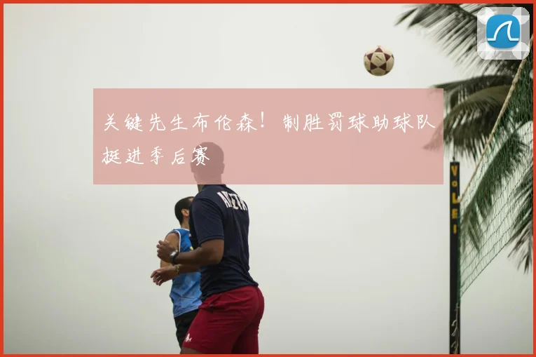 关键先生布伦森！制胜罚球助球队挺进季后赛