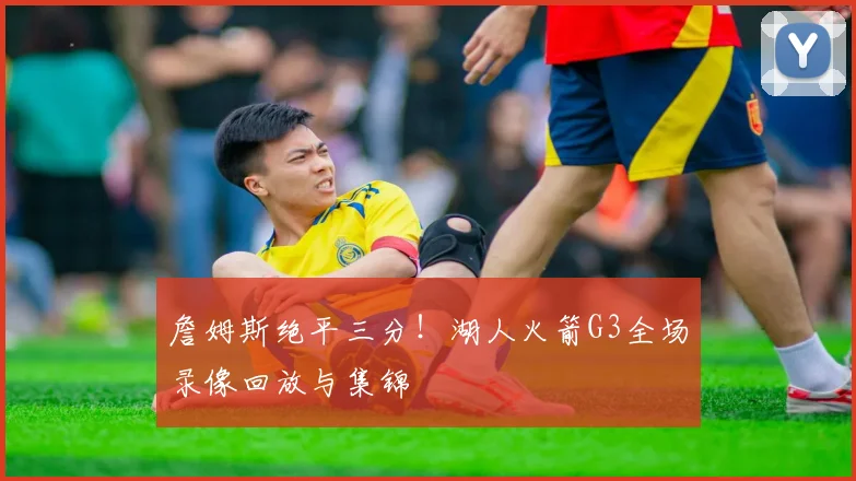 詹姆斯绝平三分！湖人火箭G3全场录像回放与集锦
