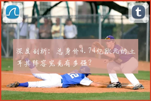 深度剖析：总身价4.74亿欧元的土耳其阵容究竟有多强？